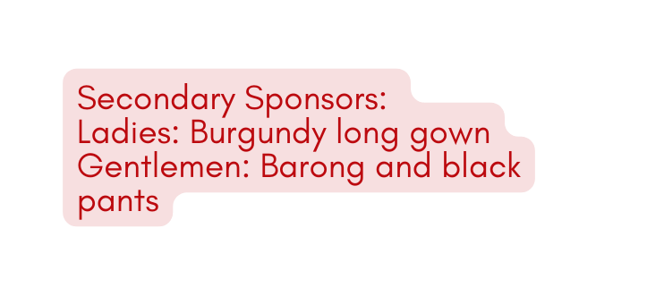 Secondary Sponsors Ladies Burgundy long gown Gentlemen Barong and black pants