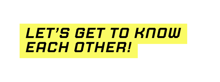 let s get to know each other
